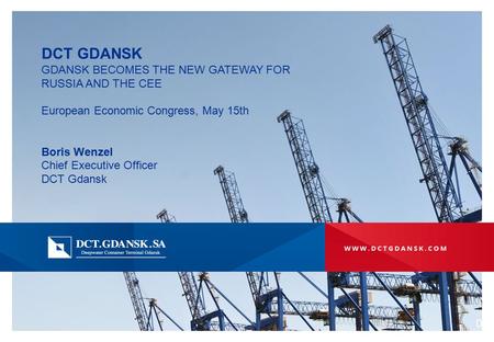 DCT GDANSK GDANSK BECOMES THE NEW GATEWAY FOR RUSSIA AND THE CEE European Economic Congress, May 15th Boris Wenzel Chief Executive Officer DCT Gdansk 0.