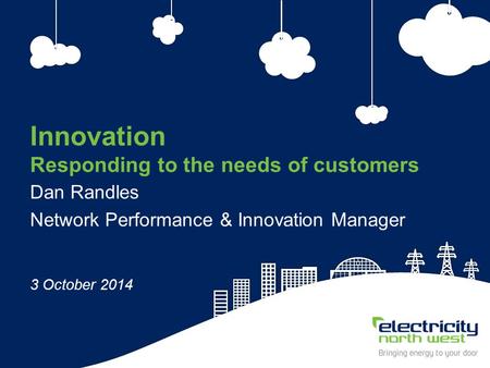 1 Innovation Responding to the needs of customers Dan Randles Network Performance & Innovation Manager 3 October 2014.