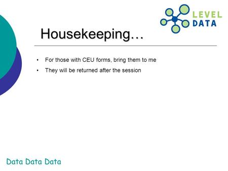 Data Data Data Housekeeping… For those with CEU forms, bring them to me They will be returned after the session.