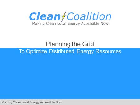 Making Clean Local Energy Accessible Now Planning the Grid To Optimize Distributed Energy Resources.