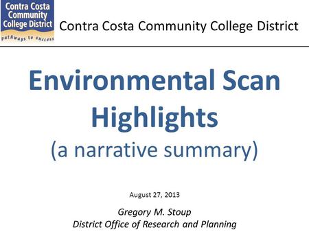 Environmental Scan Highlights (a narrative summary) Gregory M. Stoup District Office of Research and Planning August 27, 2013 Contra Costa Community College.