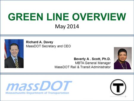 Beverly A. Scott, Ph.D. MBTA General Manager MassDOT Rail & Transit Administrator Richard A. Davey MassDOT Secretary and CEO GREEN LINE OVERVIEW May 2014.