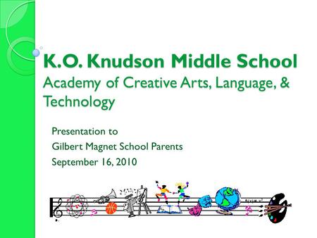 K.O. Knudson Middle School Academy of Creative Arts, Language, & Technology Presentation to Gilbert Magnet School Parents September 16, 2010.