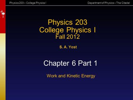 Physics 203 – College Physics I Department of Physics – The Citadel Physics 203 College Physics I Fall 2012 S. A. Yost Chapter 6 Part 1 Work and Kinetic.