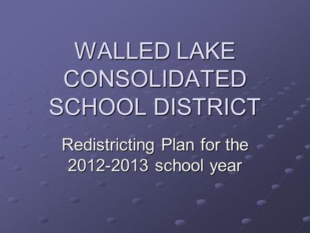 WALLED LAKE CONSOLIDATED SCHOOL DISTRICT Redistricting Plan for the 2012-2013 school year.