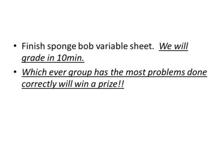 Finish sponge bob variable sheet.  We will grade in 10min.