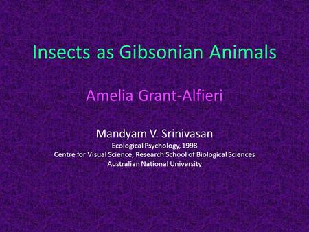 Insects as Gibsonian Animals Amelia Grant-Alfieri Mandyam V. Srinivasan Ecological Psychology, 1998 Centre for Visual Science, Research School of Biological.