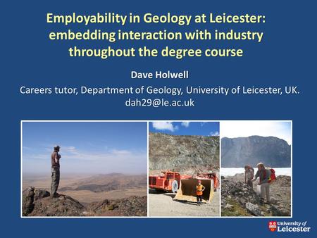 Employability in Geology at Leicester: embedding interaction with industry throughout the degree course Dave Holwell Careers tutor, Department of Geology,