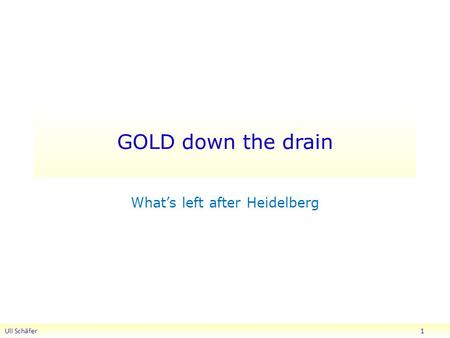 GOLD down the drain Uli Schäfer 1 What’s left after Heidelberg.