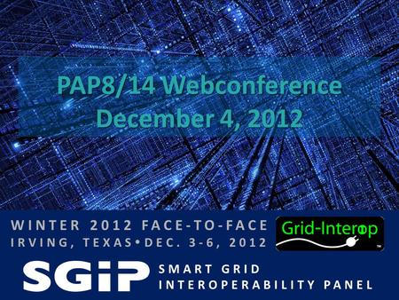 SMART GRID INTEROPERABILITY PANEL WINTER 2012 FACE-TO-FACE IRVING, TEXAS  DEC. 3-6, 2012 PAP8/14 Webconference December 4, 2012.