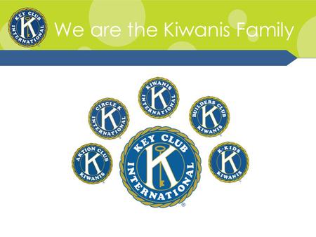 We are the Kiwanis Family. Kiwanis Family Relations Kiwanis Family consists of the various branches of Kiwanis International. It consists of of K-Kids,