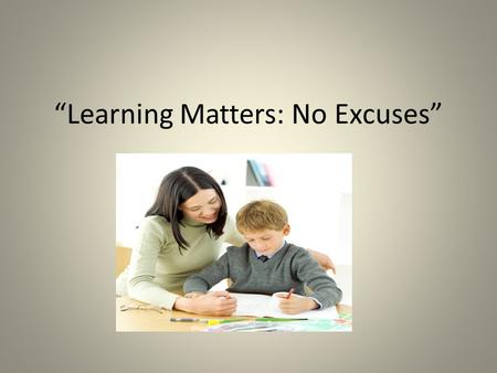 “Learning Matters: No Excuses”. Insanity: doing the same thing over and over again and expecting different results. Albert Einstein.