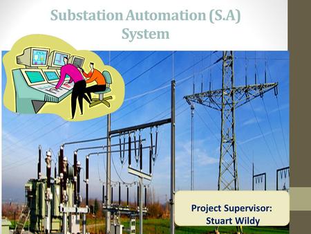 Substation Automation (S.A) System Project Supervisor: Stuart Wildy.