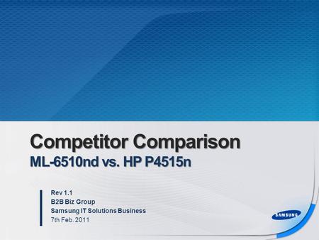 Competitor Comparison ML-6510nd vs. HP P4515n Rev 1.1 B2B Biz Group Samsung IT Solutions Business 7th Feb. 2011.