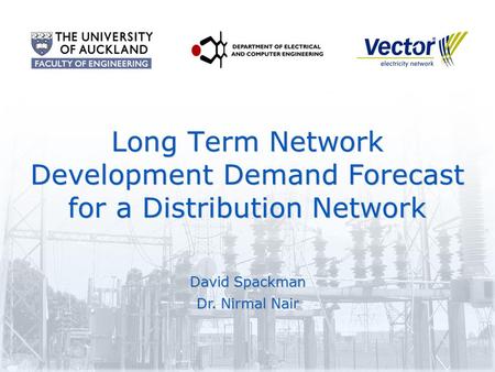 Long Term Network Development Demand Forecast for a Distribution Network David Spackman Dr. Nirmal Nair David Spackman Dr. Nirmal Nair.