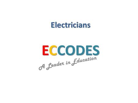ECCODES A Leader in Education Electricians. ECCODES A Leader in Education Today's presentation does not include voltage drops, power factor, increase.