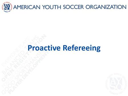 Proactive Refereeing. Introduction Good referees are students of the game – They can ‘feel’ what’s coming next – That sense of what’s coming next helps.