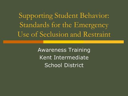Supporting Student Behavior: Standards for the Emergency Use of Seclusion and Restraint Awareness Training Kent Intermediate School District.