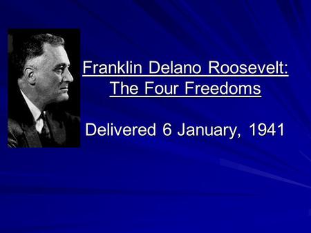Franklin Delano Roosevelt: The Four Freedoms Delivered 6 January, 1941.