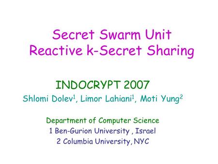 Secret Swarm Unit Reactive k-Secret Sharing INDOCRYPT 2007 Shlomi Dolev 1, Limor Lahiani 1, Moti Yung 2 Department of Computer Science 1 Ben-Gurion University,