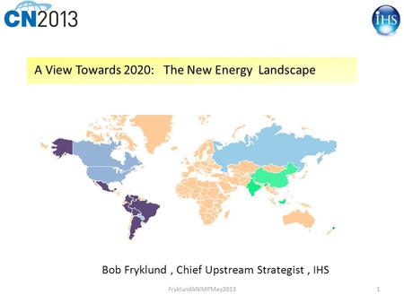 1 A View Towards 2020: The New Energy Landscape Bob Fryklund, Chief Upstream Strategist, IHS FryklundANIMPMay2013.