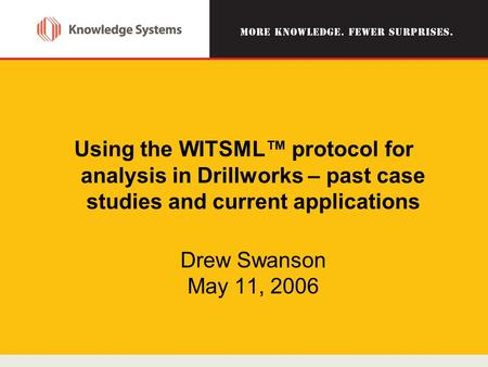 Using the WITSML™ protocol for analysis in Drillworks – past case studies and current applications Drew Swanson May 11, 2006.