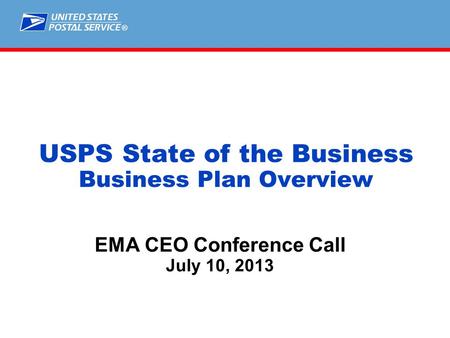 ® EMA CEO Conference Call July 10, 2013 USPS State of the Business Business Plan Overview.