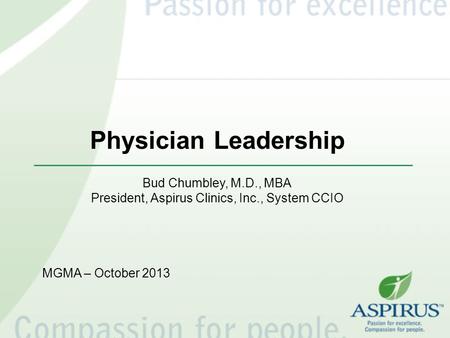 Physician Leadership Bud Chumbley, M.D., MBA President, Aspirus Clinics, Inc., System CCIO MGMA – October 2013.