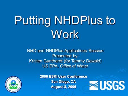 Putting NHDPlus to Work 2006 ESRI User Conference San Diego, CA August 8, 2006 2006 ESRI User Conference San Diego, CA August 8, 2006 NHD and NHDPlus Applications.