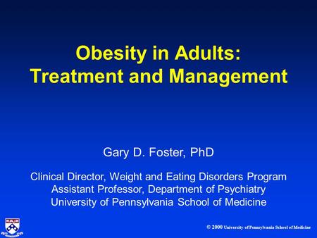 © 2000 University of Pennsylvania School of Medicine Gary D. Foster, PhD Clinical Director, Weight and Eating Disorders Program Assistant Professor, Department.