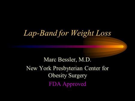 Lap-Band for Weight Loss Marc Bessler, M.D. New York Presbyterian Center for Obesity Surgery FDA Approved.