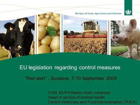 EU legislation regarding control measures ”Red alert”, Suceava, 7-10 September 2009 DVM, MVPH Maren Holm Johansen Head of section of Animal Health Danish.