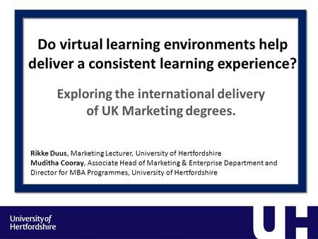 Do virtual learning environments help deliver a consistent learning experience? Exploring the international delivery of UK Marketing degrees. Rikke Duus,