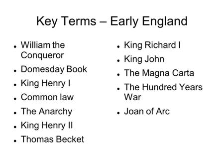 Key Terms – Early England William the Conqueror Domesday Book King Henry I Common law The Anarchy King Henry II Thomas Becket King Richard I King John.