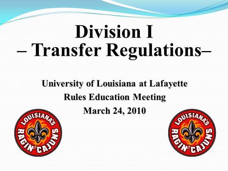 University of Louisiana at Lafayette Rules Education Meeting March 24, 2010 Division I – Transfer Regulations–