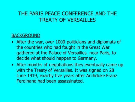 THE PARIS PEACE CONFERENCE AND THE TREATY OF VERSAILLES BACKGROUND After the war, over 1000 politicians and diplomats of the countries who had fought in.
