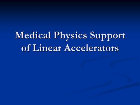 Medical Physics Support of Linear Accelerators. Overview of Physics Support Accelerator safety issues Accelerator safety issues Task Group Report #35.