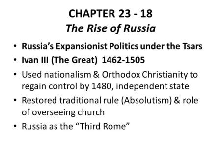 CHAPTER 23 - 18 The Rise of Russia Russia’s Expansionist Politics under the Tsars Ivan III (The Great) 1462-1505 Used nationalism & Orthodox Christianity.