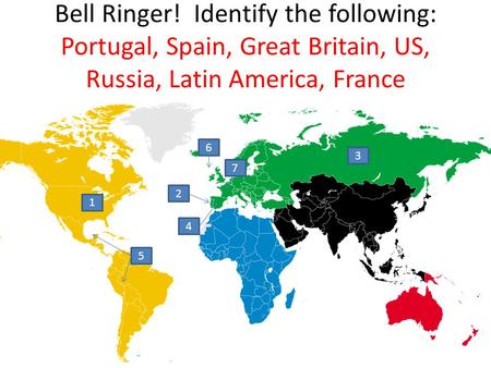 Bell Ringer! Identify the following: Portugal, Spain, Great Britain, US, Russia, Latin America, France 6 3 7 2 1 4 5.