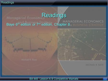 1 1ReadingsReadings Baye 6 th edition or 7 th edition, Chapter 8 BA 445 Lesson A.8 Competitive Markets.