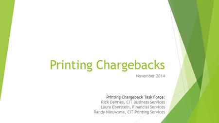 Printing Chargebacks November 2014 Printing Chargeback Task Force: Rick DeVries, CIT Business Services Laura Eberstein, Financial Services Randy Nieuwsma,