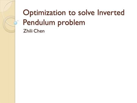 Optimization to solve Inverted Pendulum problem Zhili Chen.