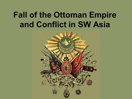 Fall of the Ottoman Empire and Conflict in SW Asia.