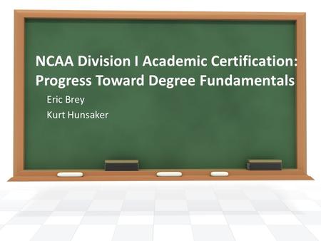 NCAA Division I Academic Certification: Progress Toward Degree Fundamentals Eric Brey Kurt Hunsaker.