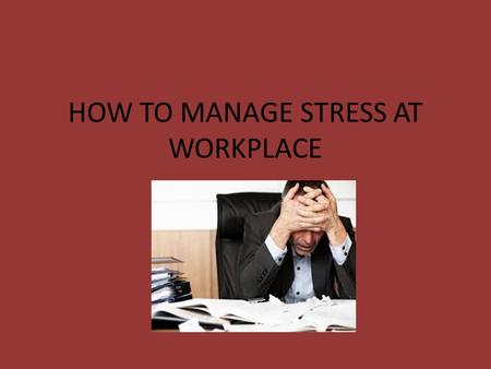 HOW TO MANAGE STRESS AT WORKPLACE. STRESS AT WORKPLACE While some workplace stress is normal, excessive stress can interfere with your productivity and.