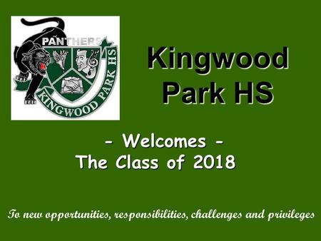 Kingwood Park HS - Welcomes - The Class of 2018 The Class of 2018 To new opportunities, responsibilities, challenges and privileges.