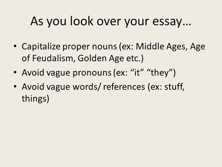 As you look over your essay… Capitalize proper nouns (ex: Middle Ages, Age of Feudalism, Golden Age etc.) Avoid vague pronouns (ex: “it” “they”) Avoid.