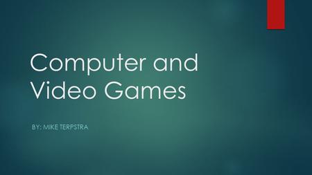 Computer and Video Games BY: MIKE TERPSTRA. Computer Games are nothing new…  Games have always been part of computing. Some were created for tests or.