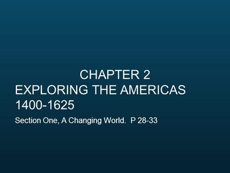CHAPTER 2 EXPLORING THE AMERICAS 1400-1625 Section One, A Changing World. P 28-33.
