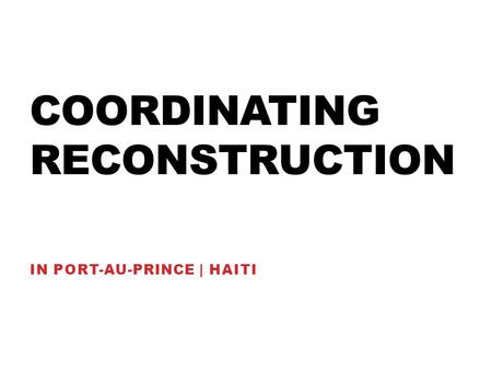 COORDINATING RECONSTRUCTION IN PORT-AU-PRINCE | HAITI.